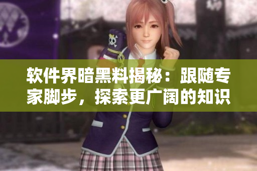 軟件界暗黑料揭秘：跟隨專家腳步，探索更廣闊的知識(shí)世界，解鎖程序員新視野