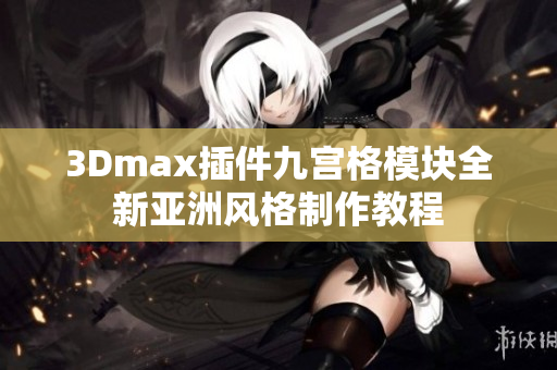 3Dmax插件九宮格模塊全新亞洲風(fēng)格制作教程