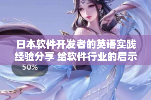 日本軟件開發(fā)者的英語(yǔ)實(shí)踐經(jīng)驗(yàn)分享 給軟件行業(yè)的啟示 關(guān)注跨文化溝通技巧