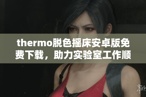 thermo脫色搖床安卓版免費(fèi)下載，助力實(shí)驗(yàn)室工作順利進(jìn)行