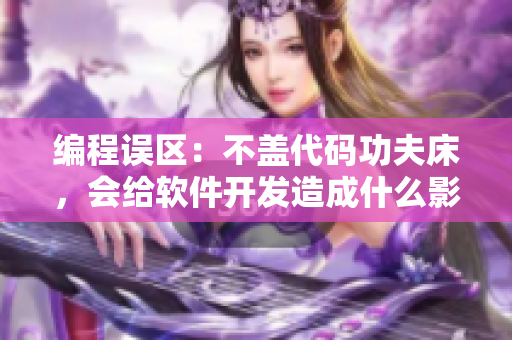 編程誤區(qū)：不蓋代碼功夫床，會給軟件開發(fā)造成什么影響？