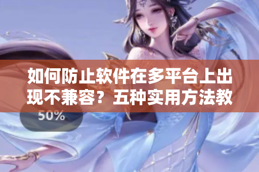 如何防止軟件在多平臺上出現(xiàn)不兼容？五種實(shí)用方法教你解決問題