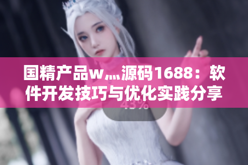 國精產(chǎn)品w灬源碼1688：軟件開發(fā)技巧與優(yōu)化實踐分享