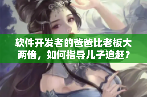 軟件開發(fā)者的爸爸比老板大兩倍，如何指導(dǎo)兒子追趕？