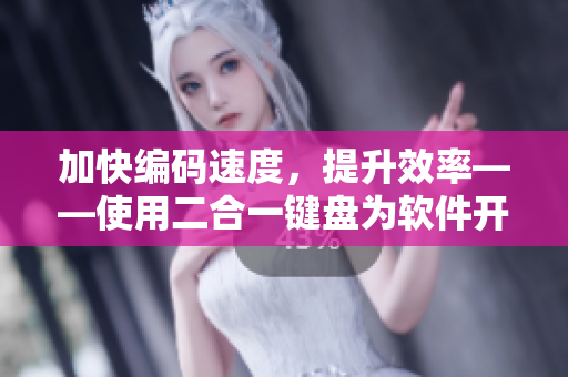 加快編碼速度，提升效率——使用二合一鍵盤為軟件開發(fā)者帶來的好處