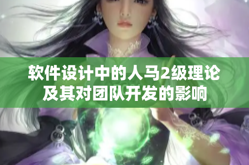 軟件設(shè)計(jì)中的人馬2級(jí)理論及其對(duì)團(tuán)隊(duì)開發(fā)的影響