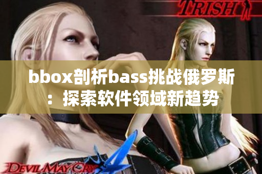 bbox剖析bass挑戰(zhàn)俄羅斯：探索軟件領(lǐng)域新趨勢(shì)