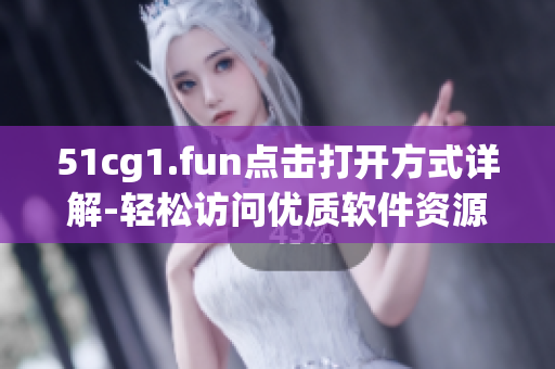 51cg1.fun點擊打開方式詳解-輕松訪問優(yōu)質(zhì)軟件資源