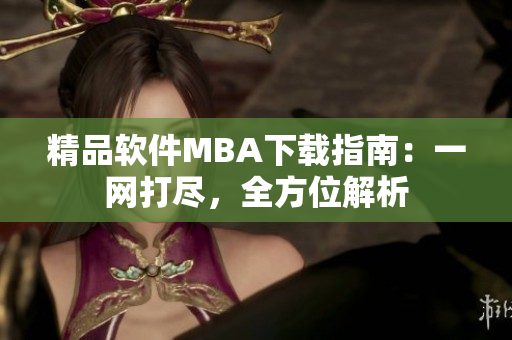 精品軟件MBA下載指南：一網(wǎng)打盡，全方位解析