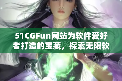 51CGFun網(wǎng)站為軟件愛(ài)好者打造的寶藏，探索無(wú)限軟件樂(lè)趣