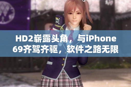 HD2嶄露頭角，與iPhone69齊駕齊驅(qū)，軟件之路無(wú)限可能