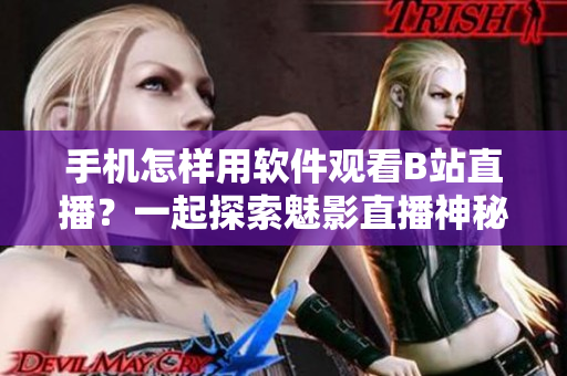 手機(jī)怎樣用軟件觀看B站直播？一起探索魅影直播神秘面紗