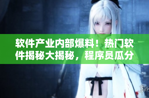 軟件產業(yè)內部爆料！熱門軟件揭秘大揭秘，程序員瓜分軟件秘密大揭露