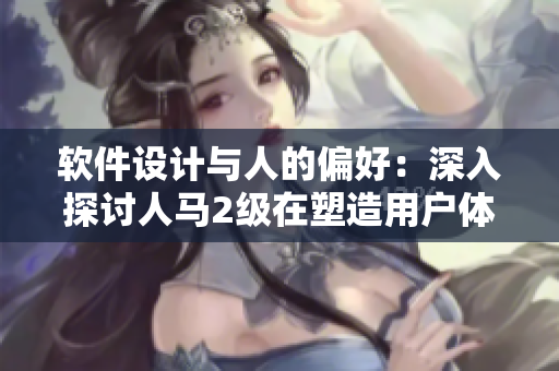 軟件設(shè)計與人的偏好：深入探討人馬2級在塑造用戶體驗中的重要性