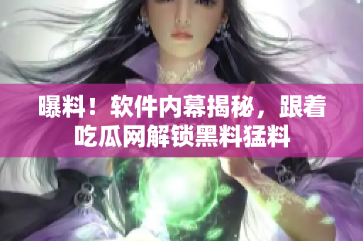 曝料！軟件內(nèi)幕揭秘，跟著吃瓜網(wǎng)解鎖黑料猛料