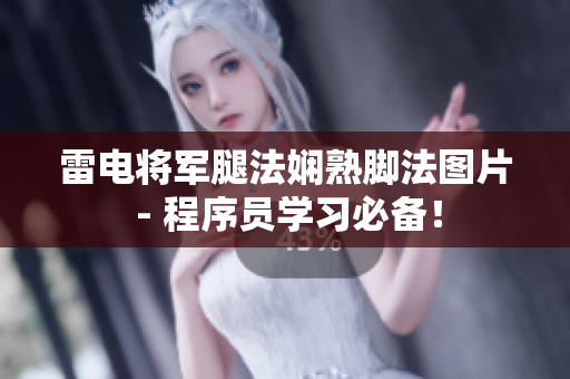 雷電將軍腿法嫻熟腳法圖片 - 程序員學(xué)習(xí)必備！