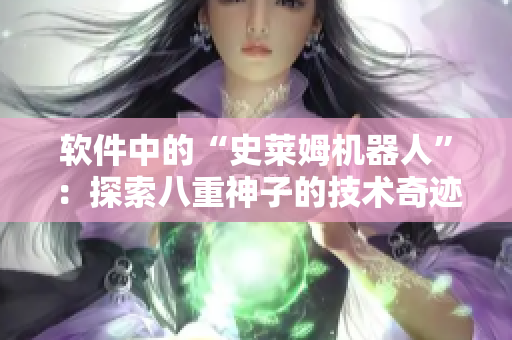 軟件中的“史萊姆機(jī)器人”：探索八重神子的技術(shù)奇跡