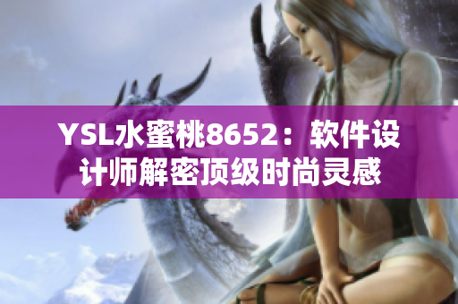 YSL水蜜桃8652：軟件設(shè)計(jì)師解密頂級(jí)時(shí)尚靈感