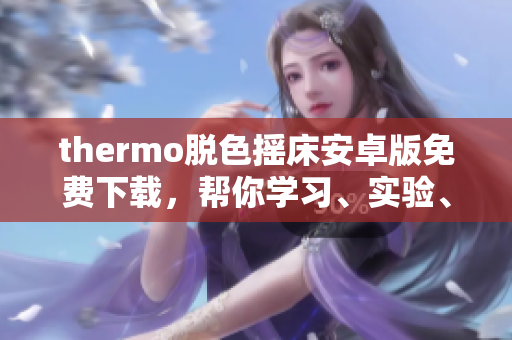 thermo脫色搖床安卓版免費(fèi)下載，幫你學(xué)習(xí)、實(shí)驗(yàn)、科研利器