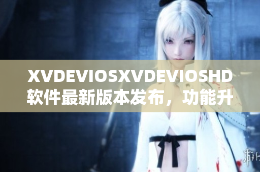 XVDEVIOSXVDEVIOSHD軟件最新版本發(fā)布，功能升級全面提升