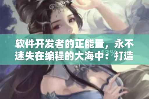 軟件開發(fā)者的正能量，永不迷失在編程的大海中：打造專業(yè)技能的翡翠手冊
