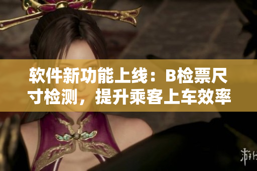 軟件新功能上線：B檢票尺寸檢測(cè)，提升乘客上車效率