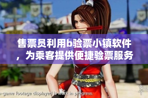 售票員利用b驗票小鎮(zhèn)軟件，為乘客提供便捷驗票服務
