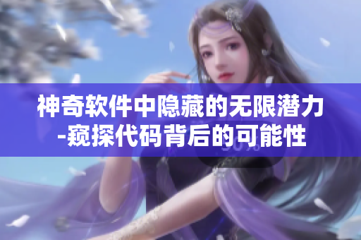 神奇軟件中隱藏的無限潛力-窺探代碼背后的可能性