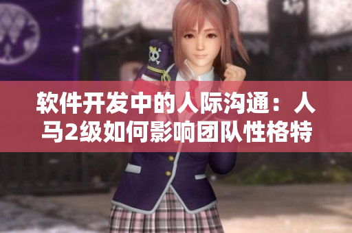 軟件開發(fā)中的人際溝通：人馬2級如何影響團隊性格特質(zhì)