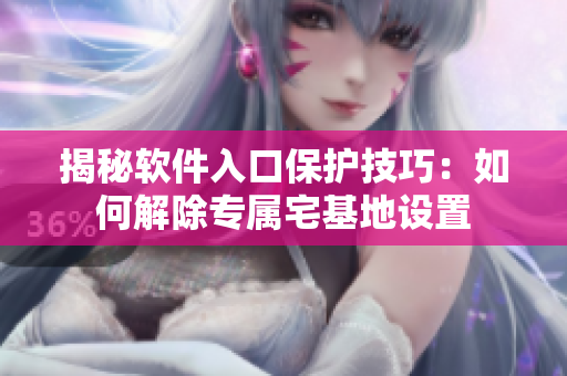 揭秘軟件入口保護(hù)技巧：如何解除專(zhuān)屬宅基地設(shè)置