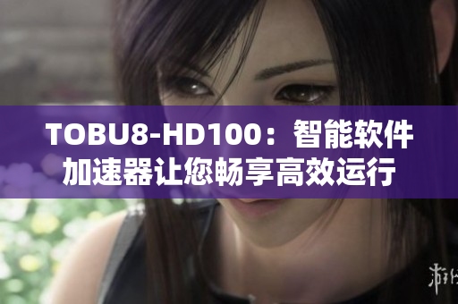 TOBU8-HD100：智能軟件加速器讓您暢享高效運行