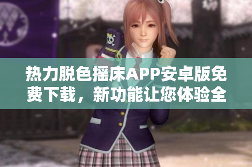 熱力脫色搖床APP安卓版免費(fèi)下載，新功能讓您體驗(yàn)全新升級(jí)！