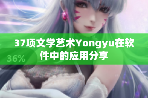 37項文學(xué)藝術(shù)Yongyu在軟件中的應(yīng)用分享