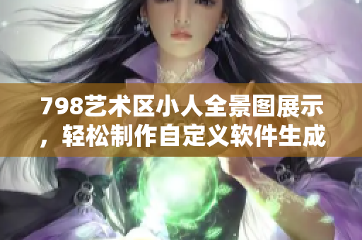 798藝術(shù)區(qū)小人全景圖展示，輕松制作自定義軟件生成器