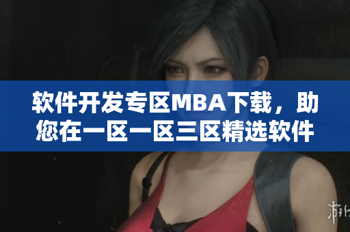 軟件開發(fā)專區(qū)MBA下載，助您在一區(qū)一區(qū)三區(qū)精選軟件中快速成長
