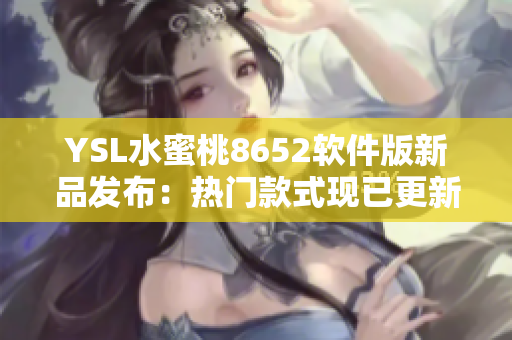 YSL水蜜桃8652軟件版新品發(fā)布：熱門(mén)款式現(xiàn)已更新！