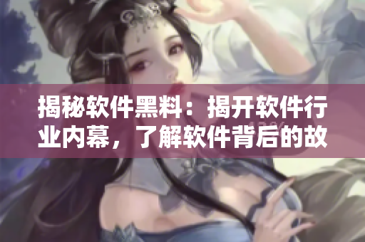 揭秘軟件黑料：揭開軟件行業(yè)內(nèi)幕，了解軟件背后的故事