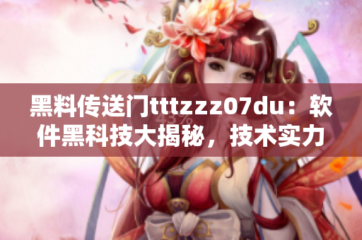黑料傳送門tttzzz07du：軟件黑科技大揭秘，技術(shù)實力驚艷全網(wǎng)！