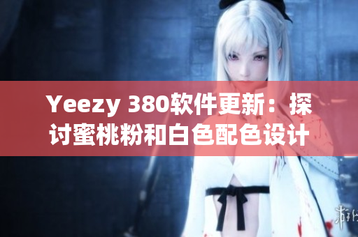 Yeezy 380軟件更新：探討蜜桃粉和白色配色設(shè)計