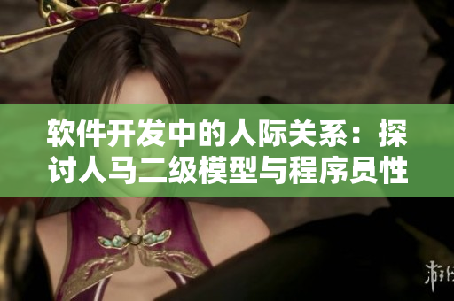 軟件開(kāi)發(fā)中的人際關(guān)系：探討人馬二級(jí)模型與程序員性格的關(guān)聯(lián)