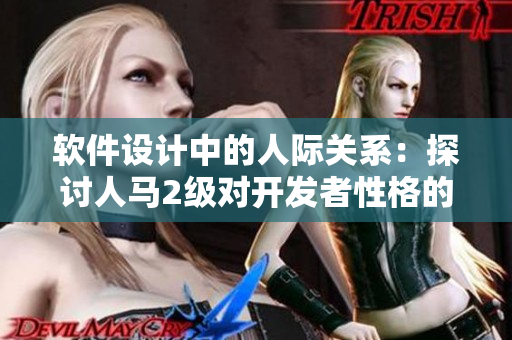 軟件設(shè)計(jì)中的人際關(guān)系：探討人馬2級(jí)對(duì)開(kāi)發(fā)者性格的影響