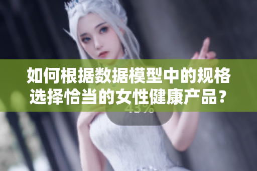 如何根據(jù)數(shù)據(jù)模型中的規(guī)格選擇恰當?shù)呐越】诞a(chǎn)品？