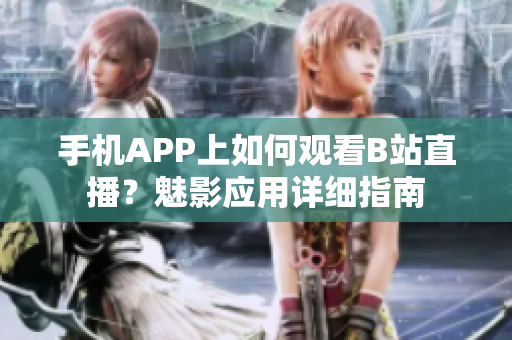 手機(jī)APP上如何觀看B站直播？魅影應(yīng)用詳細(xì)指南