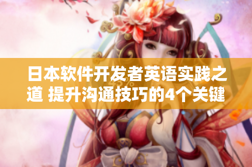 日本軟件開發(fā)者英語實踐之道 提升溝通技巧的4個關鍵步驟