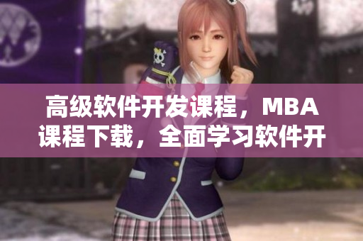 高級軟件開發(fā)課程，MBA課程下載，全面學(xué)習(xí)軟件開發(fā)技能