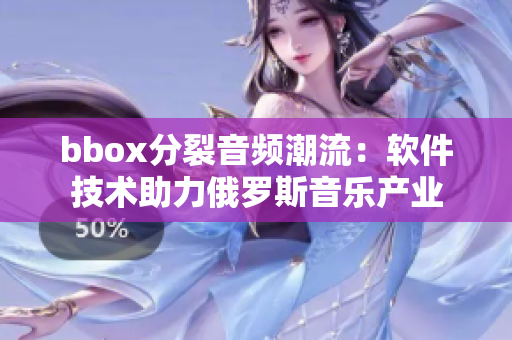 bbox分裂音頻潮流：軟件技術(shù)助力俄羅斯音樂(lè)產(chǎn)業(yè)