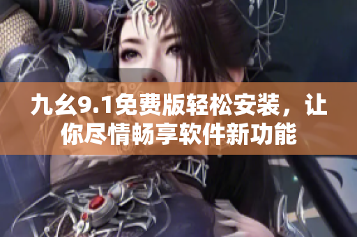 九幺9.1免費版輕松安裝，讓你盡情暢享軟件新功能