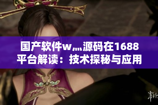 國產軟件w灬源碼在1688平臺解讀：技術探秘與應用分析