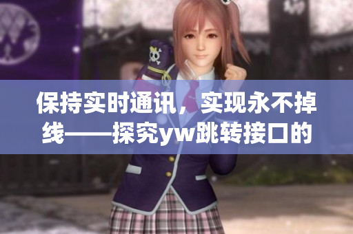 保持實時通訊，實現(xiàn)永不掉線——探究yw跳轉(zhuǎn)接口的助力源泉