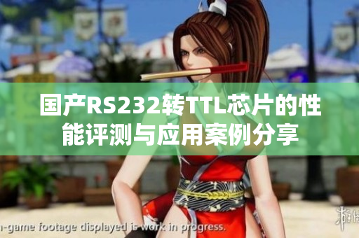 國產(chǎn)RS232轉(zhuǎn)TTL芯片的性能評(píng)測(cè)與應(yīng)用案例分享